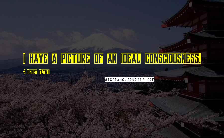 Henry Flynt quotes: I have a picture of an ideal consciousness.