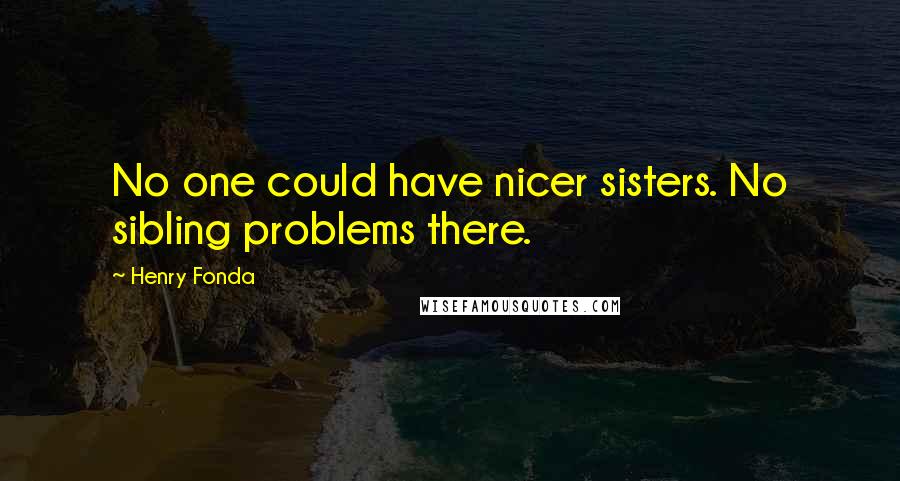 Henry Fonda quotes: No one could have nicer sisters. No sibling problems there.