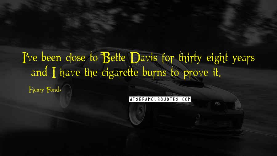 Henry Fonda quotes: I've been close to Bette Davis for thirty-eight years - and I have the cigarette burns to prove it.