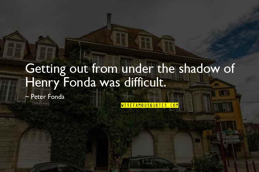 Henry Fonda Quotes By Peter Fonda: Getting out from under the shadow of Henry