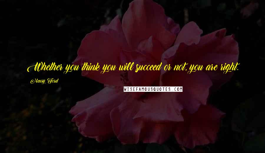 Henry Ford quotes: Whether you think you will succeed or not, you are right.