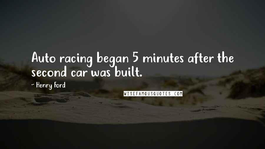 Henry Ford quotes: Auto racing began 5 minutes after the second car was built.