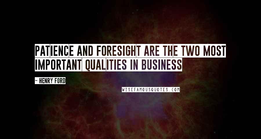 Henry Ford quotes: Patience and foresight are the two most important qualities in business
