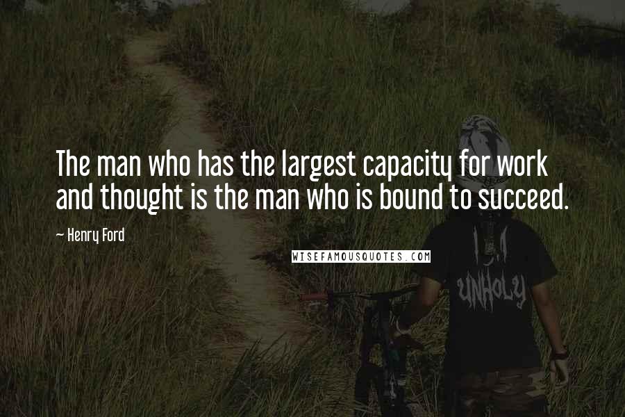 Henry Ford quotes: The man who has the largest capacity for work and thought is the man who is bound to succeed.