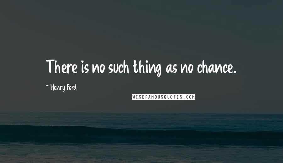 Henry Ford quotes: There is no such thing as no chance.