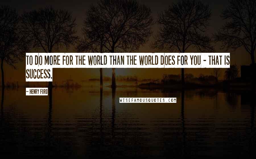 Henry Ford quotes: To do more for the world than the world does for you - that is success.