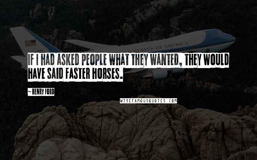 Henry Ford quotes: If I had asked people what they wanted, they would have said faster horses.