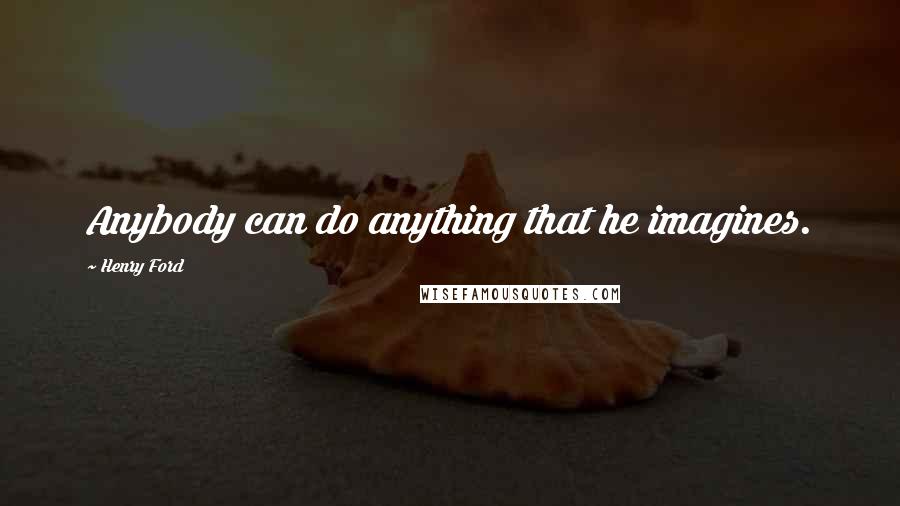 Henry Ford quotes: Anybody can do anything that he imagines.