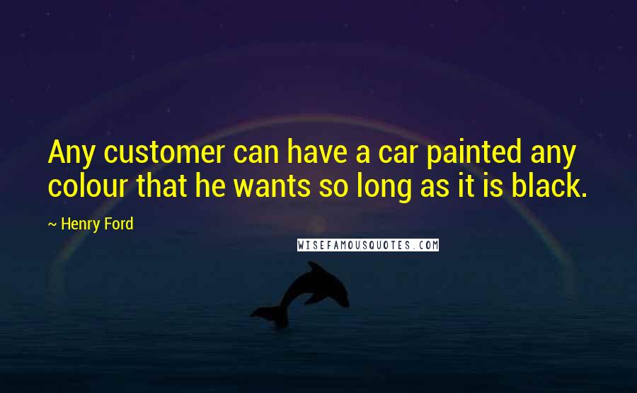 Henry Ford quotes: Any customer can have a car painted any colour that he wants so long as it is black.