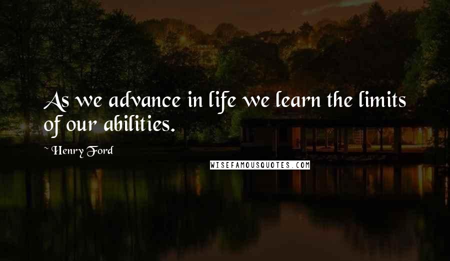 Henry Ford quotes: As we advance in life we learn the limits of our abilities.