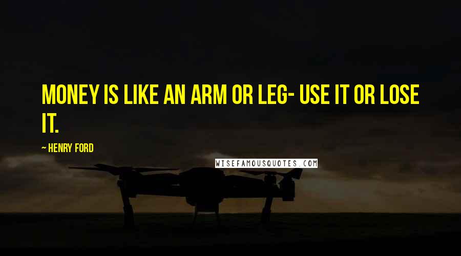 Henry Ford quotes: Money is like an arm or leg- use it or lose it.