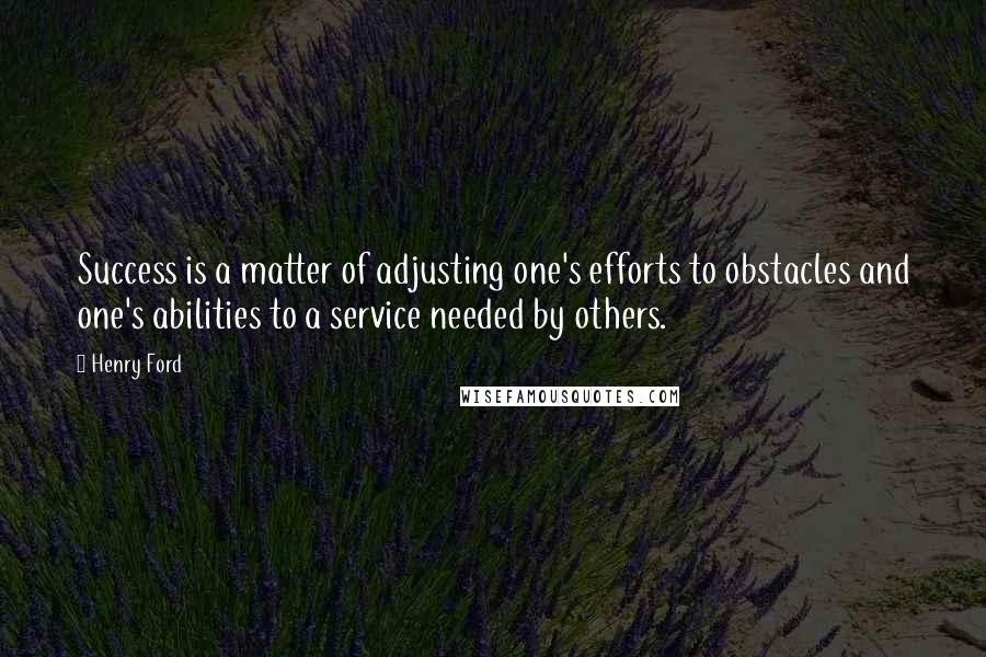 Henry Ford quotes: Success is a matter of adjusting one's efforts to obstacles and one's abilities to a service needed by others.