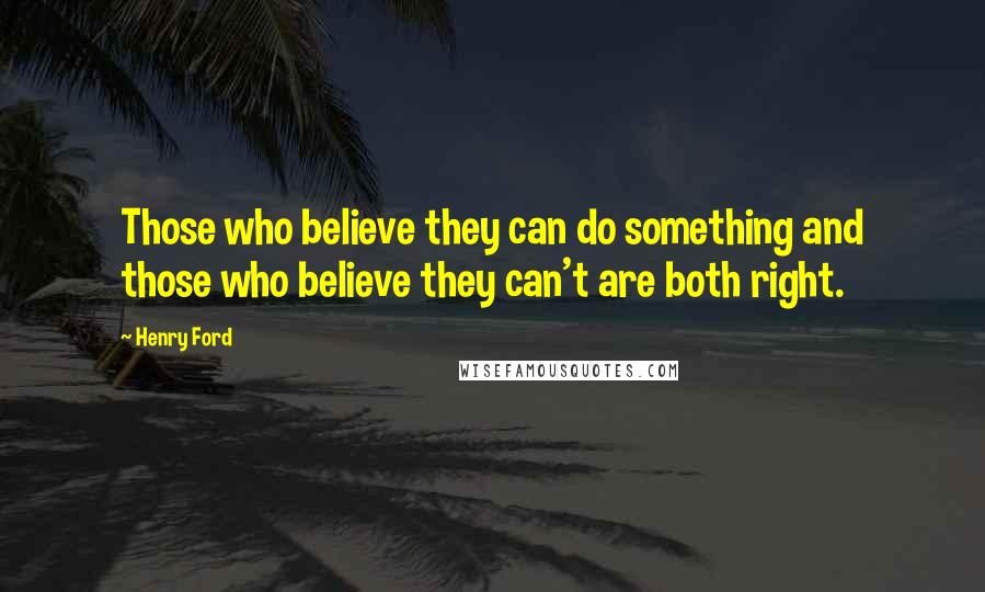 Henry Ford quotes: Those who believe they can do something and those who believe they can't are both right.