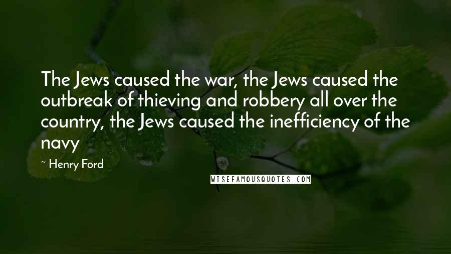 Henry Ford quotes: The Jews caused the war, the Jews caused the outbreak of thieving and robbery all over the country, the Jews caused the inefficiency of the navy