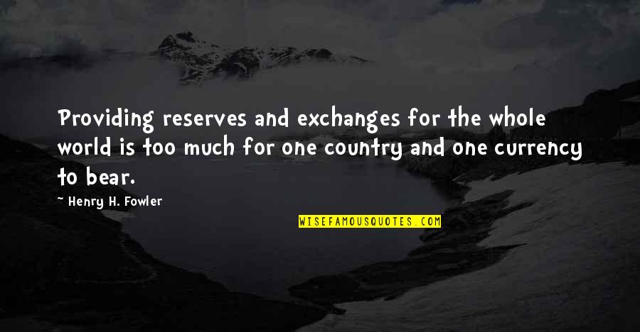 Henry Fowler Quotes By Henry H. Fowler: Providing reserves and exchanges for the whole world