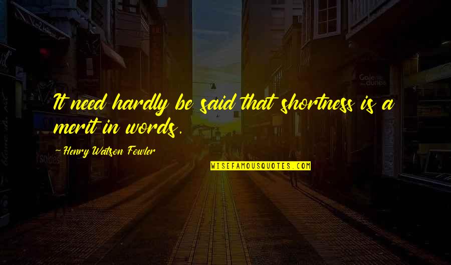 Henry Fowler Quotes By Henry Watson Fowler: It need hardly be said that shortness is