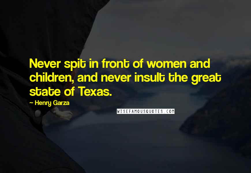 Henry Garza quotes: Never spit in front of women and children, and never insult the great state of Texas.