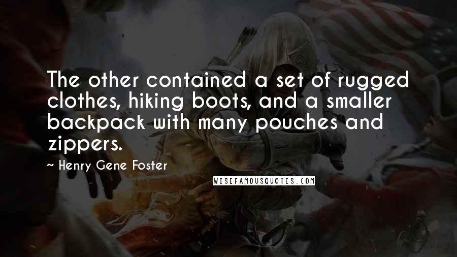 Henry Gene Foster quotes: The other contained a set of rugged clothes, hiking boots, and a smaller backpack with many pouches and zippers.