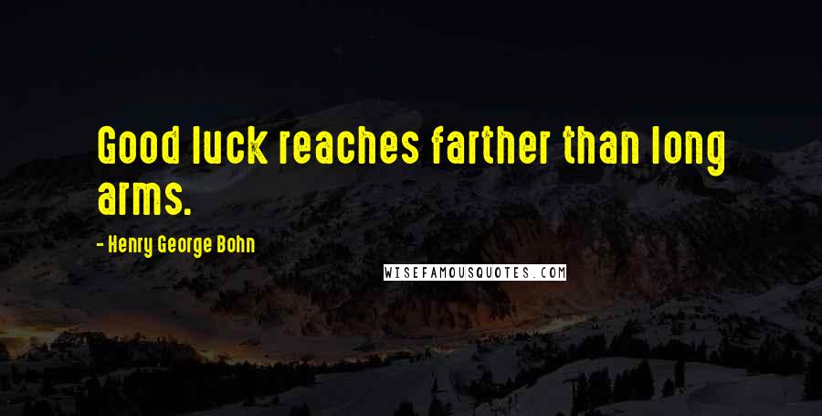 Henry George Bohn quotes: Good luck reaches farther than long arms.