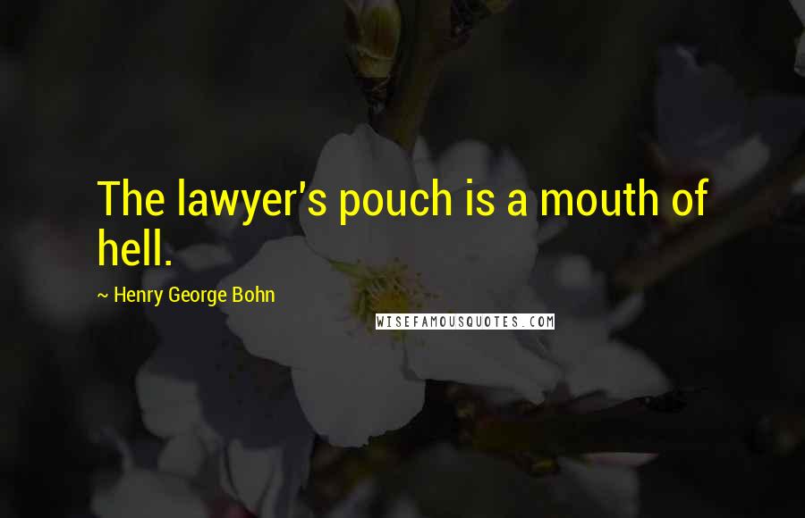 Henry George Bohn quotes: The lawyer's pouch is a mouth of hell.