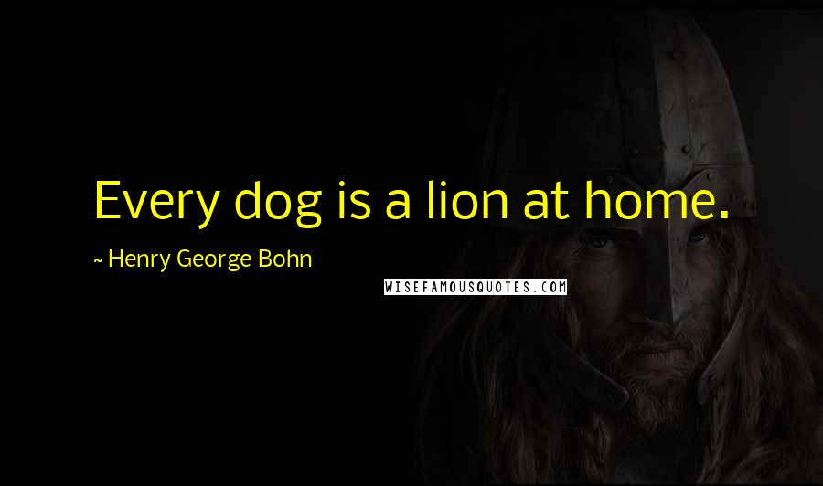 Henry George Bohn quotes: Every dog is a lion at home.