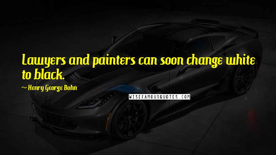 Henry George Bohn quotes: Lawyers and painters can soon change white to black.
