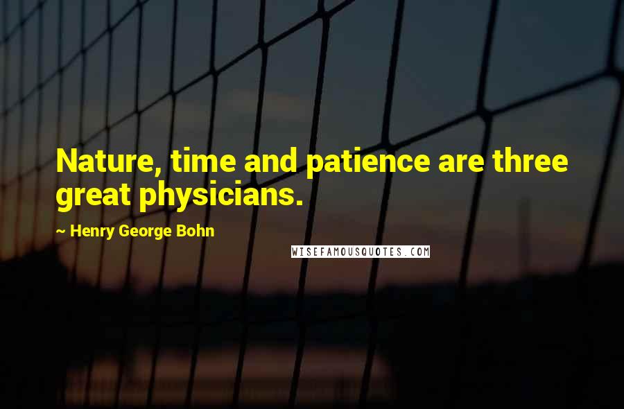 Henry George Bohn quotes: Nature, time and patience are three great physicians.