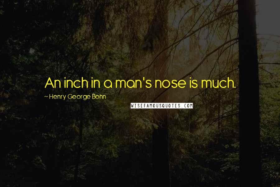 Henry George Bohn quotes: An inch in a man's nose is much.