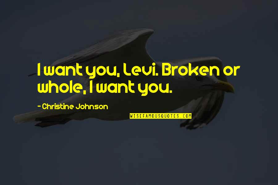 Henry George Bohn Quotes By Christine Johnson: I want you, Levi. Broken or whole, I