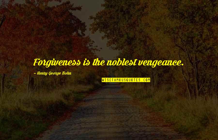 Henry George Bohn Quotes By Henry George Bohn: Forgiveness is the noblest vengeance.
