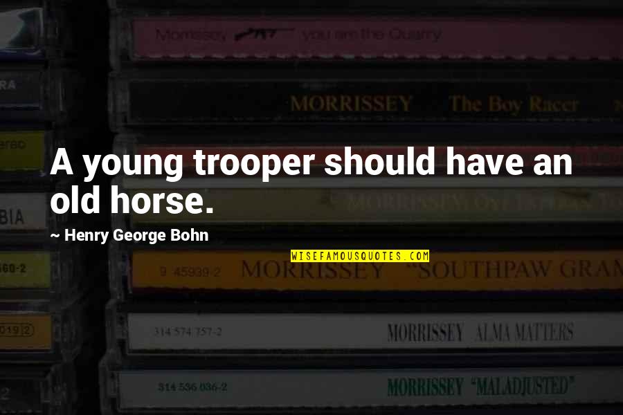 Henry George Bohn Quotes By Henry George Bohn: A young trooper should have an old horse.