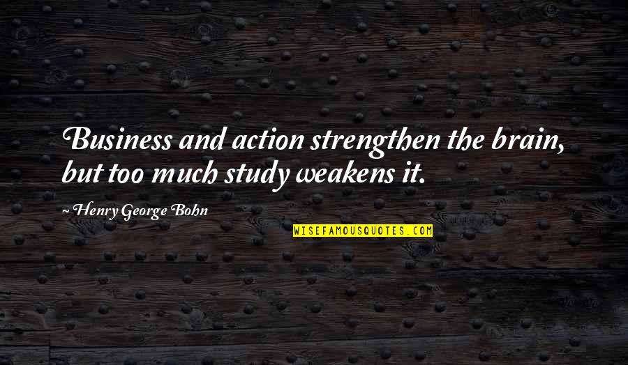 Henry George Bohn Quotes By Henry George Bohn: Business and action strengthen the brain, but too