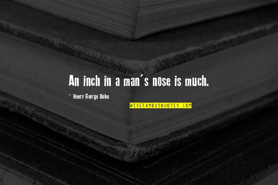 Henry George Bohn Quotes By Henry George Bohn: An inch in a man's nose is much.