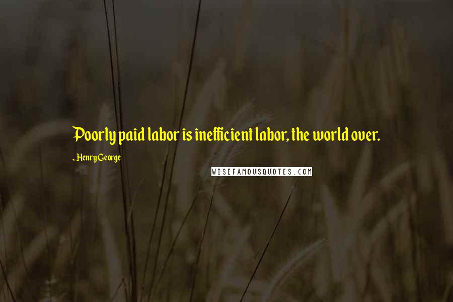 Henry George quotes: Poorly paid labor is inefficient labor, the world over.