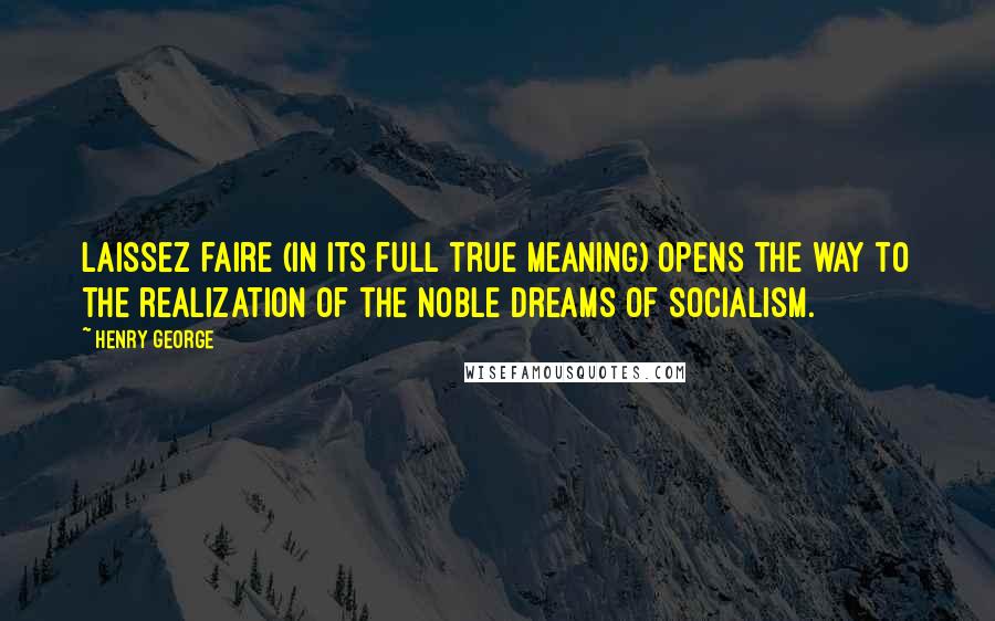 Henry George quotes: Laissez faire (in its full true meaning) opens the way to the realization of the noble dreams of socialism.