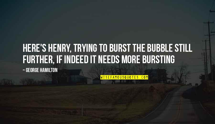 Henry George Quotes By George Hamilton: Here's Henry, trying to burst the bubble still Henry George Quotes By George Hamilton: Here's Henry, trying to burst the bubble still