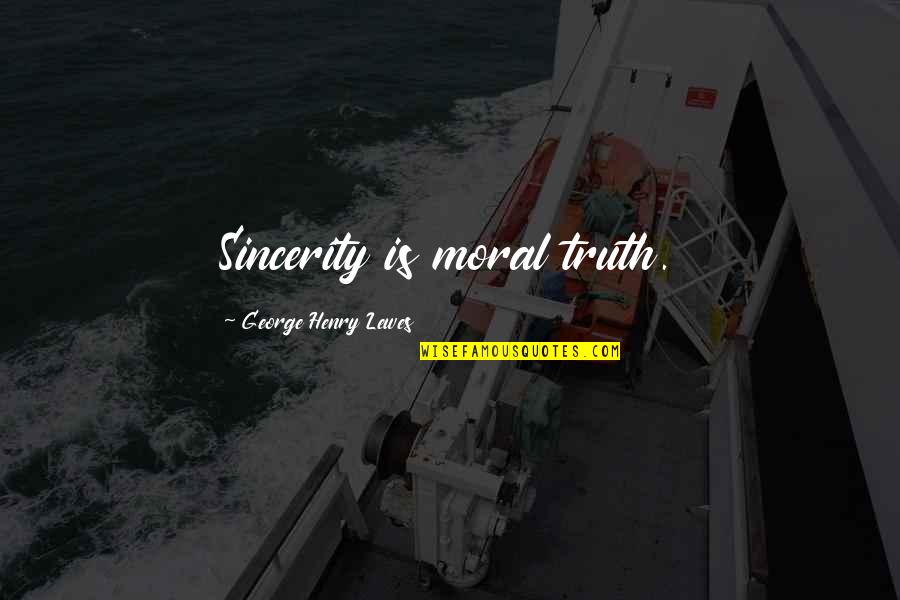 Henry George Quotes By George Henry Lewes: Sincerity is moral truth. Henry George Quotes By George Henry Lewes: Sincerity is moral truth.