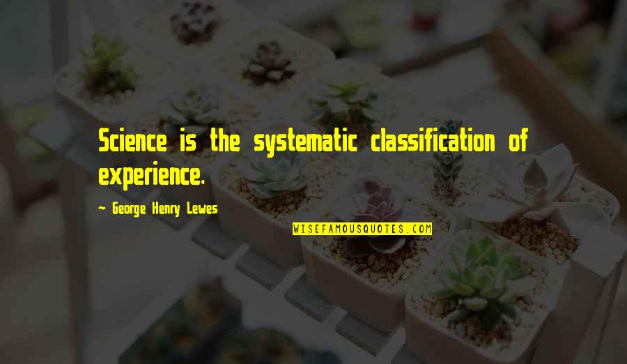Henry George Quotes By George Henry Lewes: Science is the systematic classification of experience. Henry George Quotes By George Henry Lewes: Science is the systematic classification of experience.