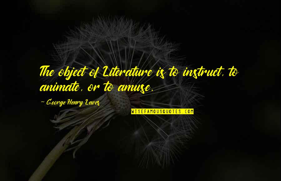 Henry George Quotes By George Henry Lewes: The object of Literature is to instruct, to Henry George Quotes By George Henry Lewes: The object of Literature is to instruct, to