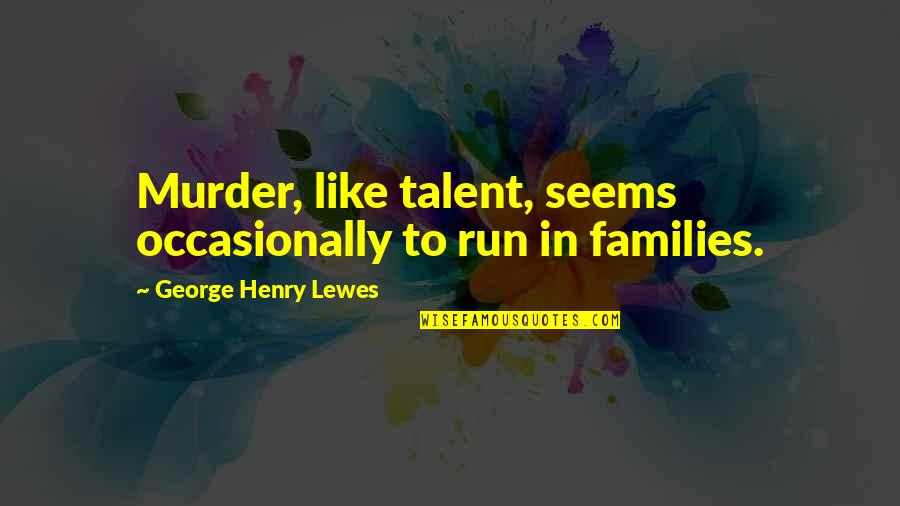Henry George Quotes By George Henry Lewes: Murder, like talent, seems occasionally to run in Henry George Quotes By George Henry Lewes: Murder, like talent, seems occasionally to run in