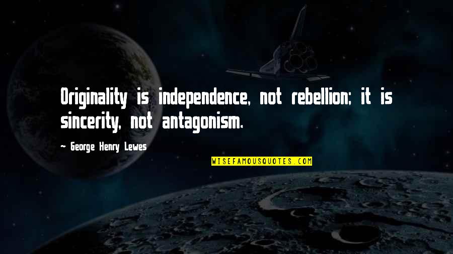 Henry George Quotes By George Henry Lewes: Originality is independence, not rebellion; it is sincerity, Henry George Quotes By George Henry Lewes: Originality is independence, not rebellion; it is sincerity,