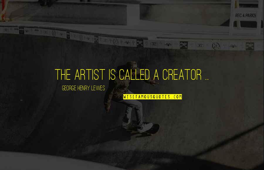 Henry George Quotes By George Henry Lewes: The artist is called a creator ... Henry George Quotes By George Henry Lewes: The artist is called a creator ...