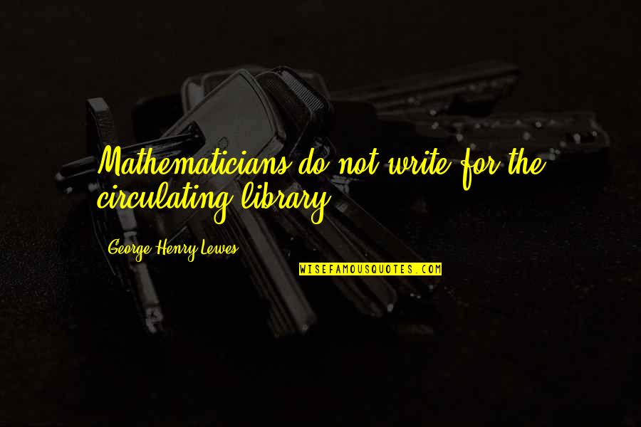 Henry George Quotes By George Henry Lewes: Mathematicians do not write for the circulating library.