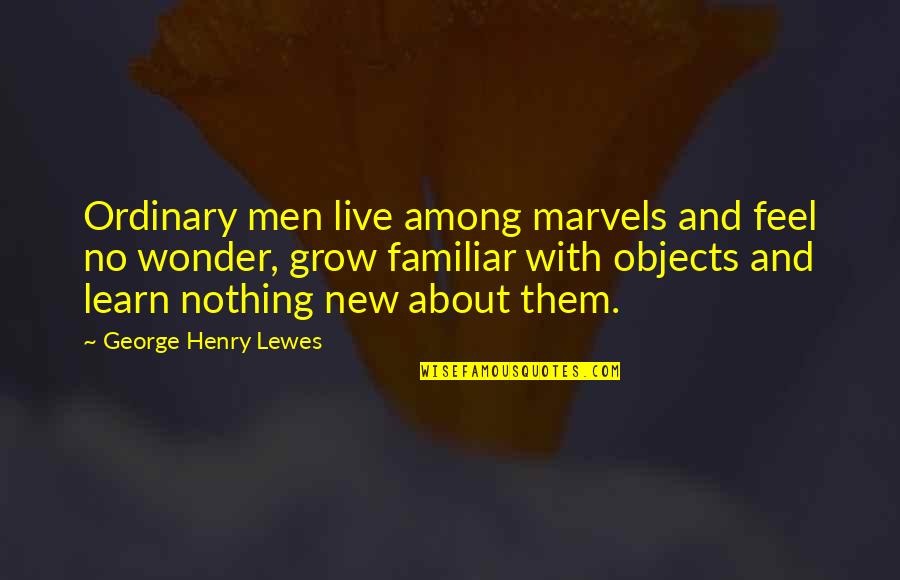 Henry George Quotes By George Henry Lewes: Ordinary men live among marvels and feel no
