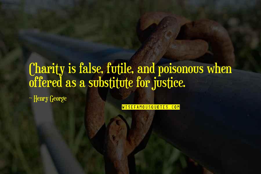 Henry George Quotes By Henry George: Charity is false, futile, and poisonous when offered