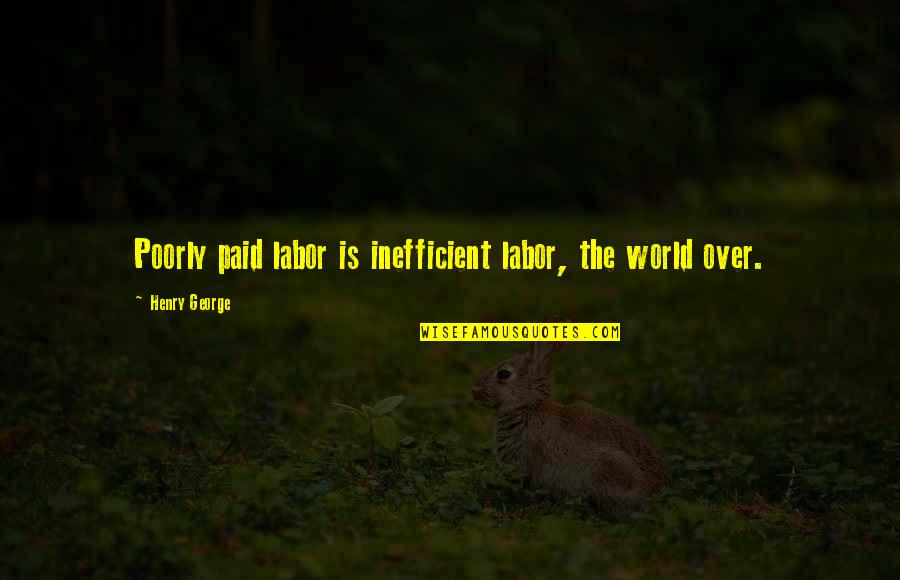 Henry George Quotes By Henry George: Poorly paid labor is inefficient labor, the world Henry George Quotes By Henry George: Poorly paid labor is inefficient labor, the world