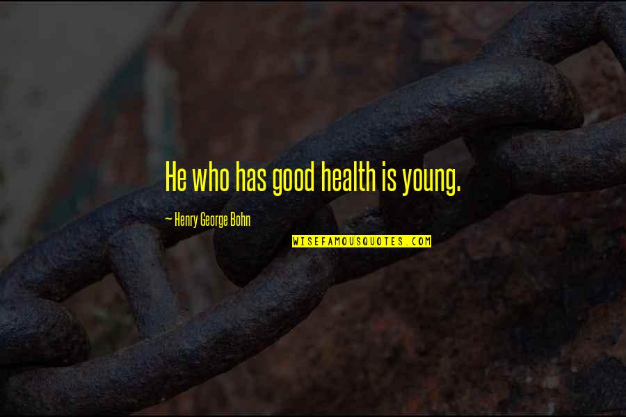 Henry George Quotes By Henry George Bohn: He who has good health is young.