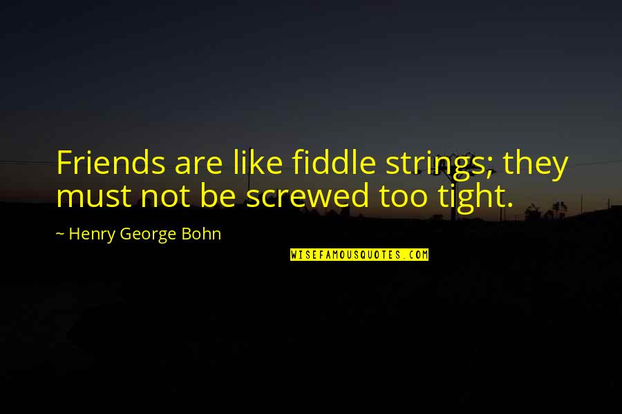 Henry George Quotes By Henry George Bohn: Friends are like fiddle strings; they must not