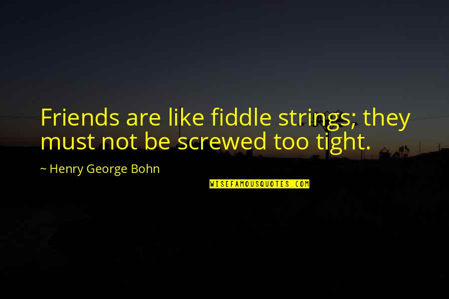Henry George Quotes By Henry George Bohn: Friends are like fiddle strings; they must not Henry George Quotes By Henry George Bohn: Friends are like fiddle strings; they must not