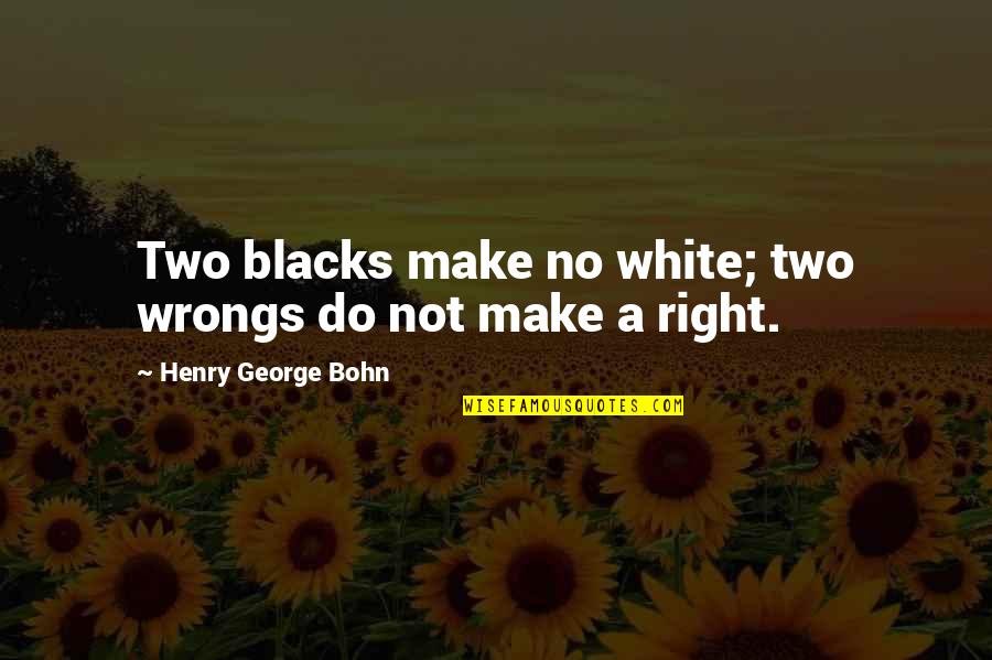 Henry George Quotes By Henry George Bohn: Two blacks make no white; two wrongs do